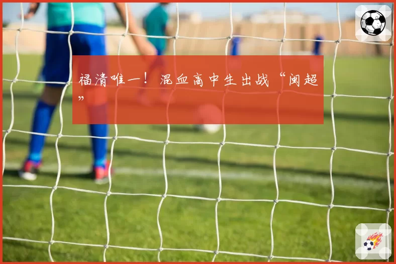 福清唯一！混血高中生出战“闽超”