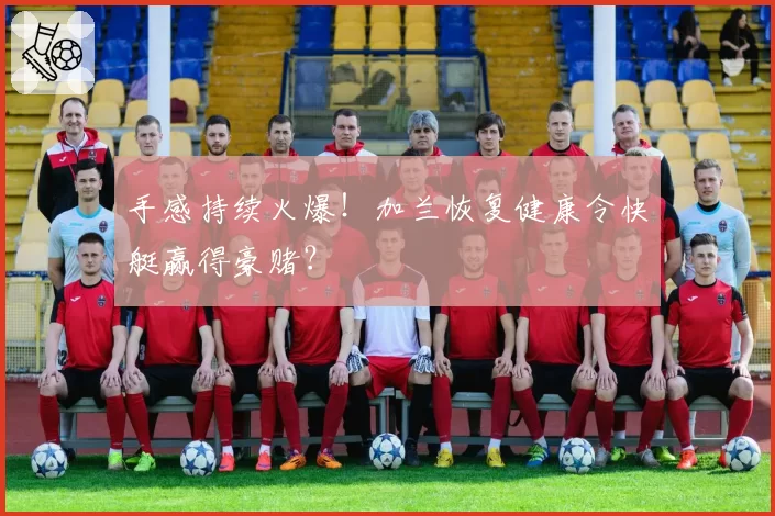 手感持续火爆！加兰恢复健康令快艇赢得豪赌？