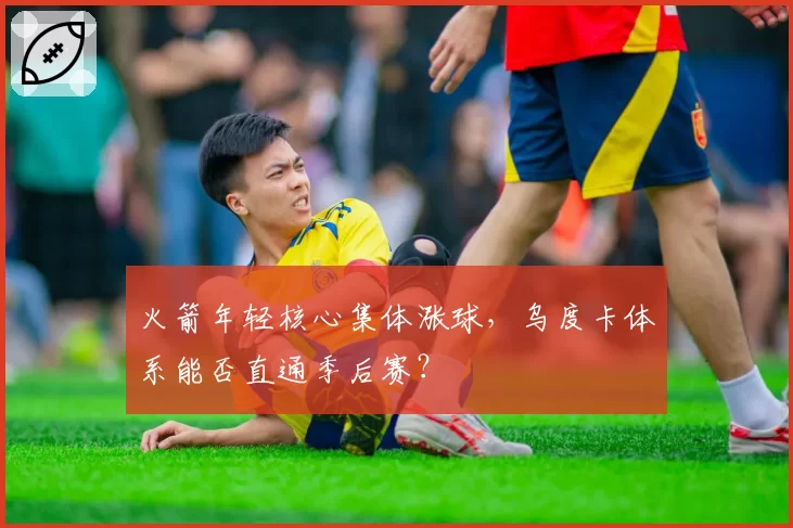 火箭年轻核心集体涨球,乌度卡体系能否直通季后赛?