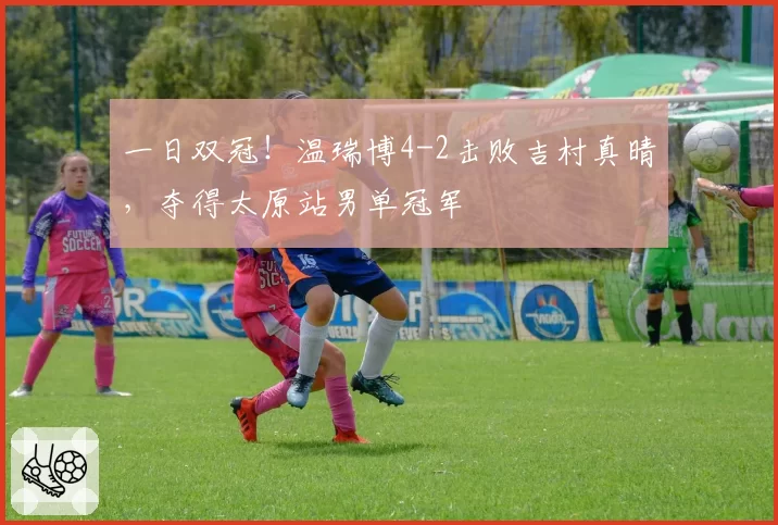 一日双冠！温瑞博4-2击败吉村真晴，夺得太原站男单冠军