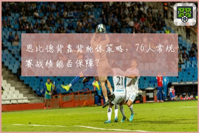 恩比德背靠背轮休策略,76人常规赛战绩能否保障?