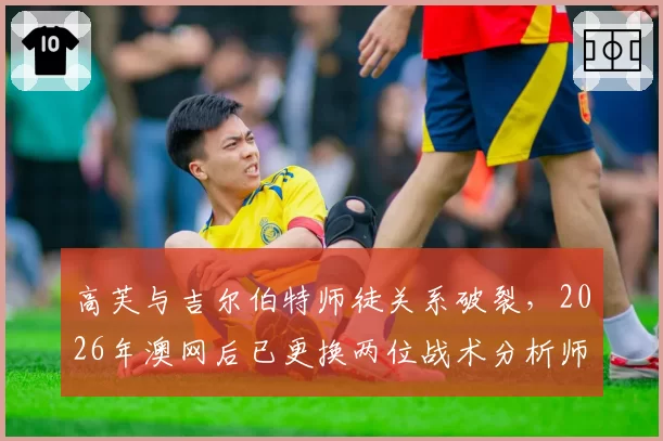 高芙与吉尔伯特师徒关系破裂,2026年澳网后已更换两位战术分析师