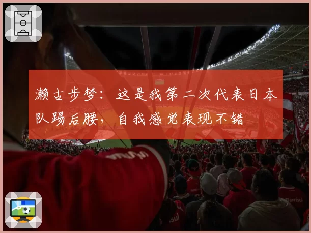 濑古步梦：这是我第二次代表日本队踢后腰，自我感觉表现不错