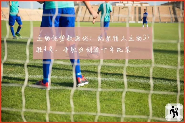 主场优势数据化:凯尔特人主场37胜4负,净胜分创近十年纪录