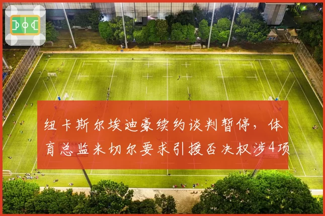 纽卡斯尔埃迪豪续约谈判暂停,体育总监米切尔要求引援否决权涉4项数据底线