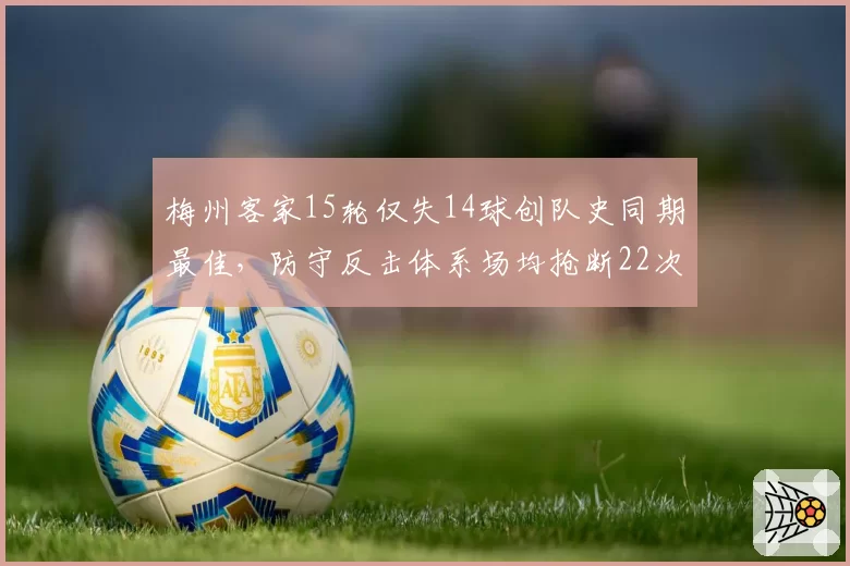 梅州客家15轮仅失14球创队史同期最佳,防守反击体系场均抢断22次冠绝中超