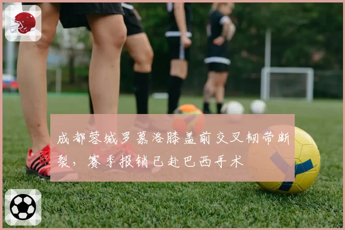 成都蓉城罗慕洛膝盖前交叉韧带断裂,赛季报销已赴巴西手术