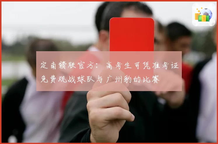定南赣联官方:高考生可凭准考证免费观战球队与广州豹的比赛