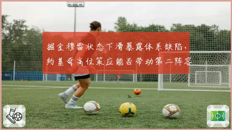 掘金穆雷状态下滑暴露体系缺陷,约基奇高位策应能否带动第二阵容
