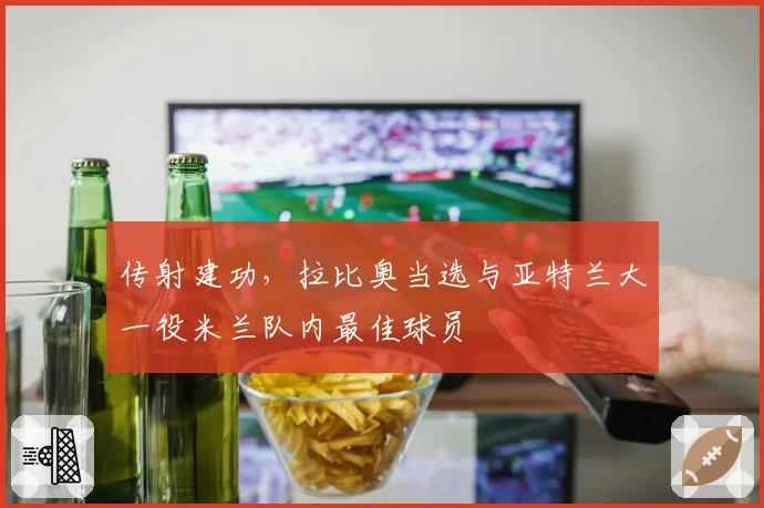 传射建功，拉比奥当选与亚特兰大一役米兰队内最佳球员