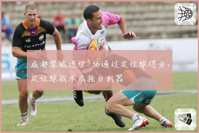 成都蓉城连续5场通过定位球得分,定位球战术成抢分利器