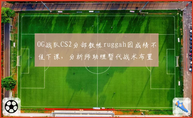 OG战队CS2分部教练ruggah因成绩不佳下课，分析师助理暂代战术布置