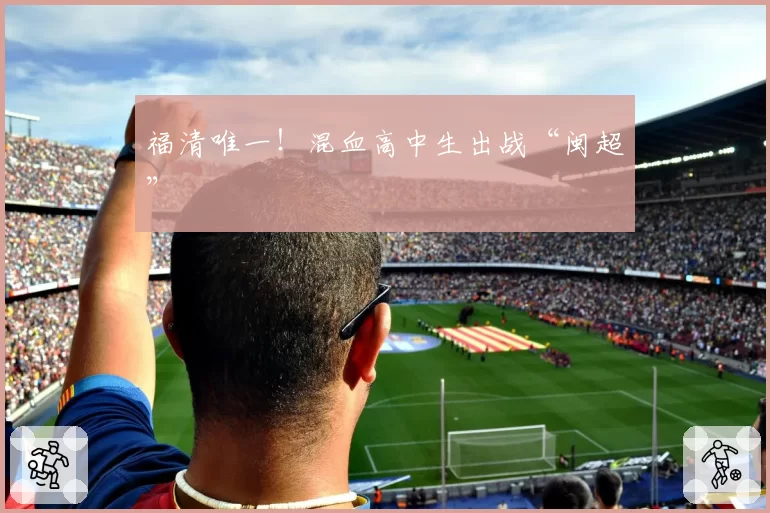 福清唯一！混血高中生出战“闽超”