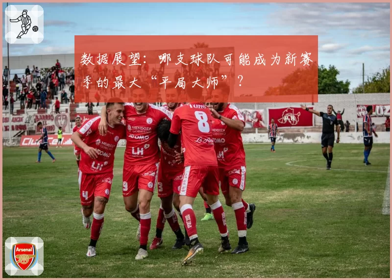 数据展望：哪支球队可能成为新赛季的最大“平局大师”？