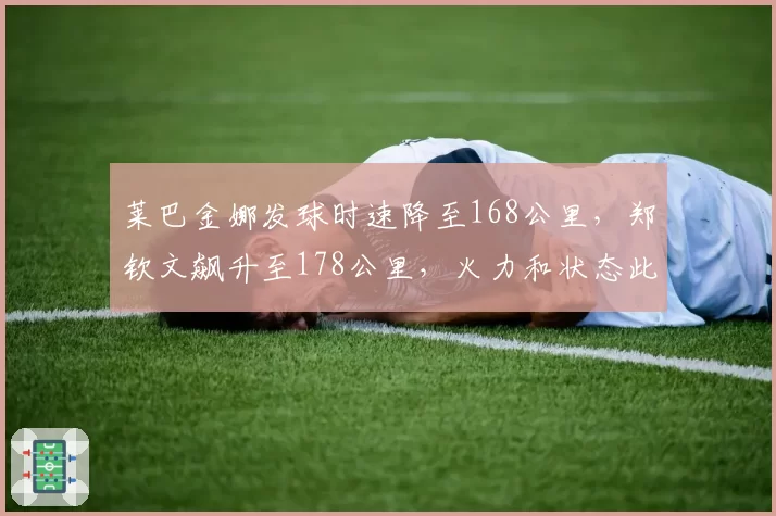 莱巴金娜发球时速降至168公里，郑钦文飙升至178公里，火力和状态此消彼长